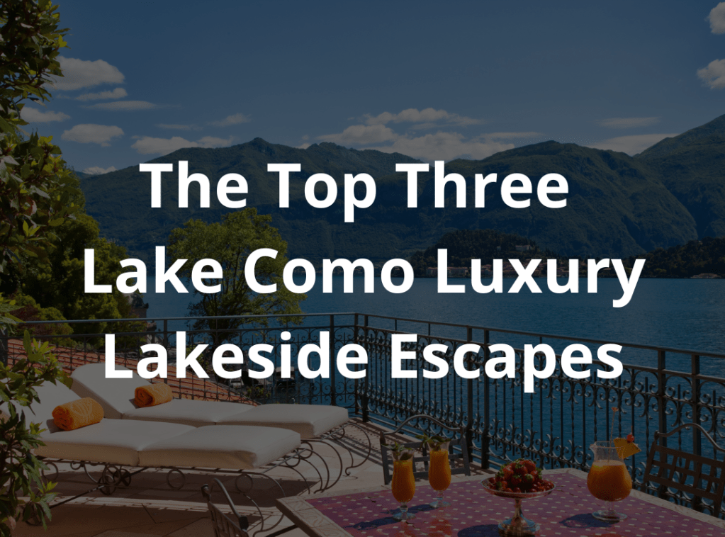 THE TOP THREE LAKE COMO LUXURY LAKESIDE&nbsp;ESCAPES