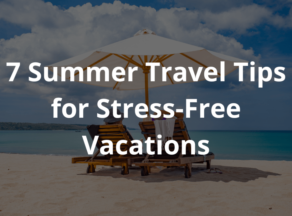 7 Summer Travel Tips for Stress-Free&nbsp;Vacations
