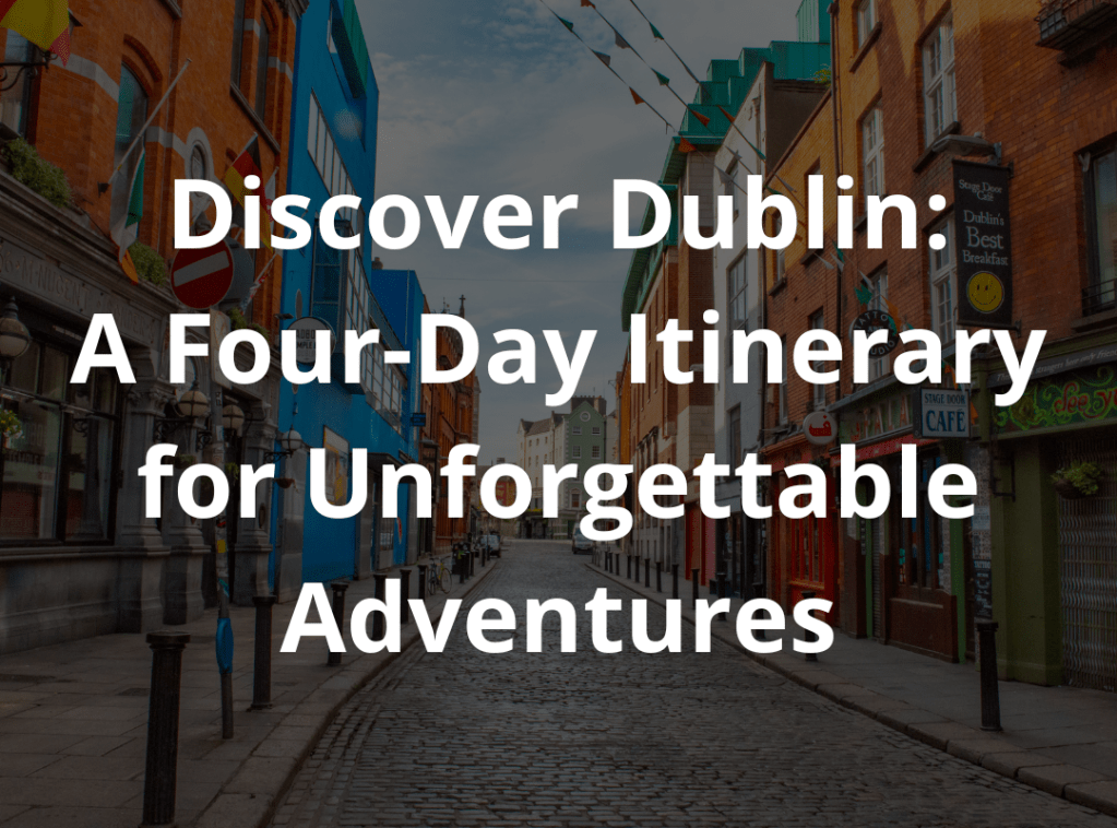 Discover Dublin: A Four-Day Itinerary for Unforgettable&nbsp;Adventures