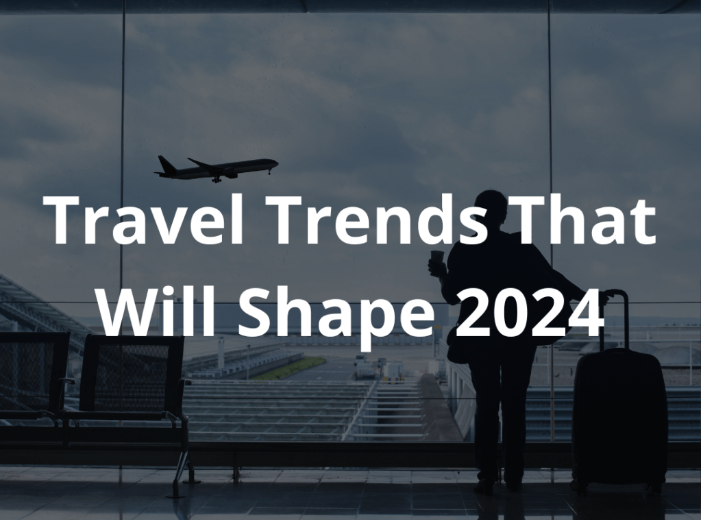 Travel Trends That Will Shape&nbsp;2024