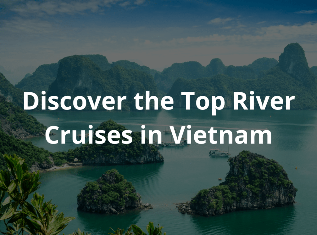 Discover the Top River Cruises in Vietnam: A Journey Through History and Natural&nbsp;Beauty