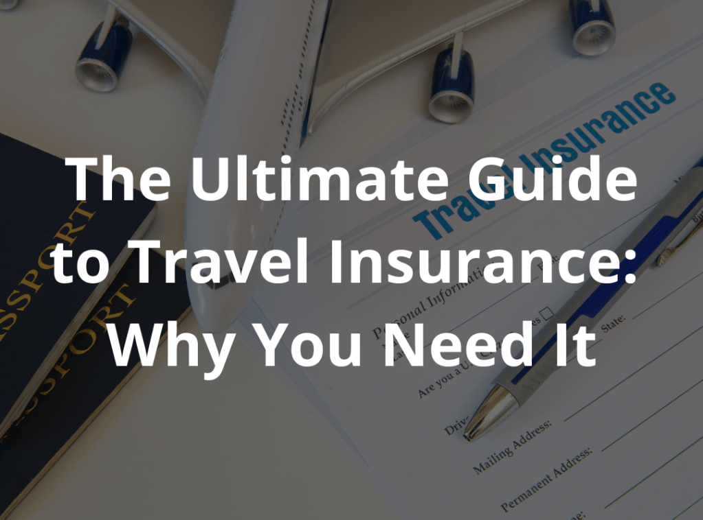 THE ULTIMATE GUIDE TO TRAVEL INSURANCE: WHY YOU NEED&nbsp;IT