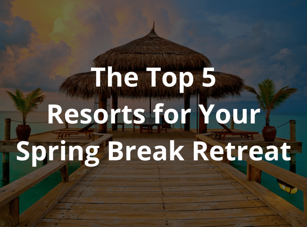 Luxury Escapes: The Top 5 Resorts for Your Spring Break&nbsp;Retreat