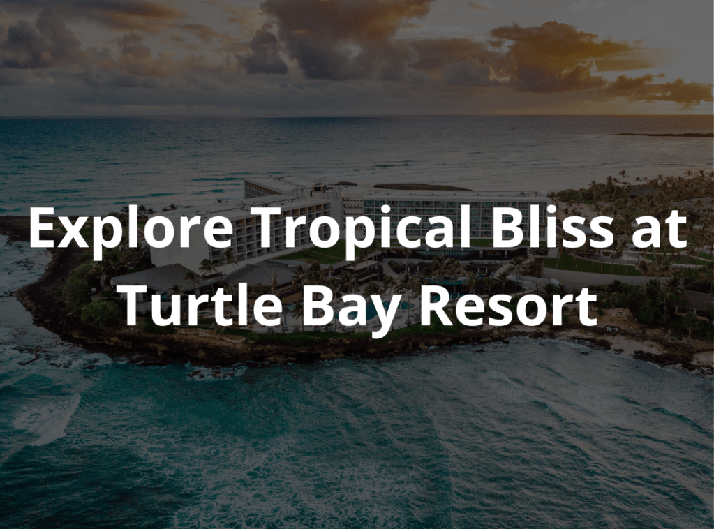 EXPLORE TROPICAL BLISS AT TURTLE BAY&nbsp;RESORT