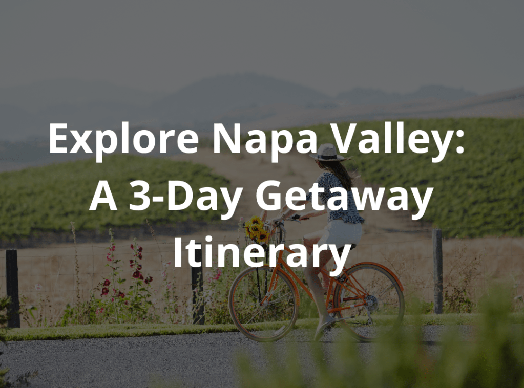 EXPLORE NAPA VALLEY: A 3-DAY GETAWAY&nbsp;ITINERARY