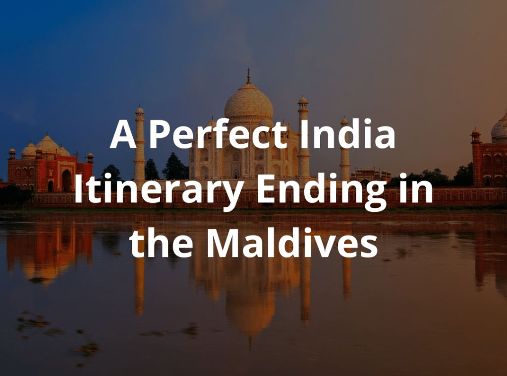 A Perfect 17-Day India Itinerary Ending in the Maldives: A Dream&nbsp;Vacation